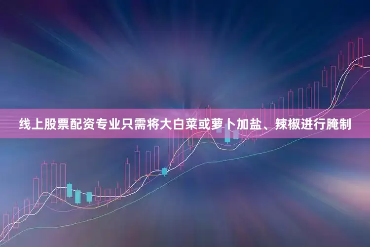 线上股票配资专业只需将大白菜或萝卜加盐、辣椒进行腌制