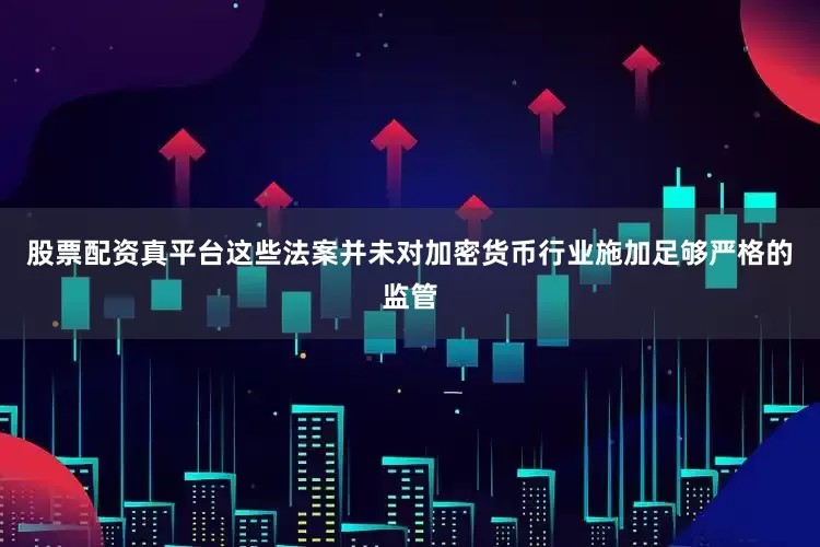 股票配资真平台这些法案并未对加密货币行业施加足够严格的监管