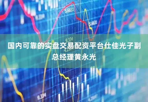国内可靠的实盘交易配资平台仕佳光子副总经理黄永光