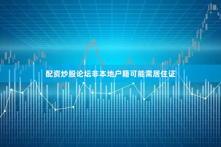 配资炒股论坛非本地户籍可能需居住证