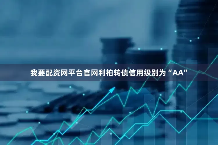 我要配资网平台官网利柏转债信用级别为“AA”