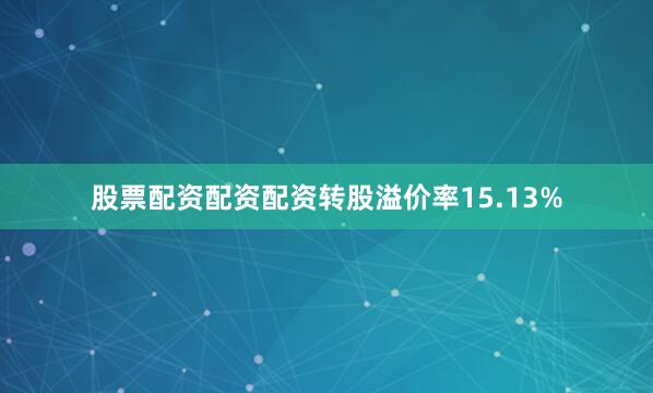股票配资配资配资转股溢价率15.13%