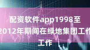 配资软件app1998至2012年期间在绿地集团工作