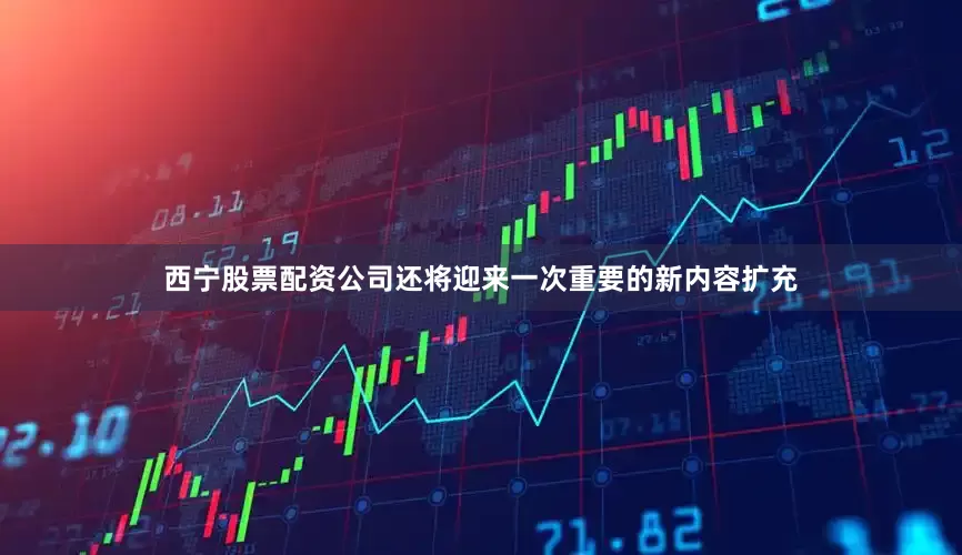 西宁股票配资公司还将迎来一次重要的新内容扩充