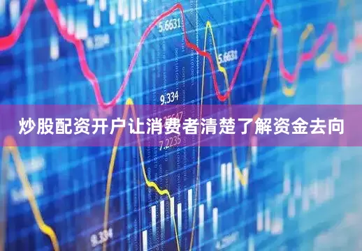 炒股配资开户让消费者清楚了解资金去向