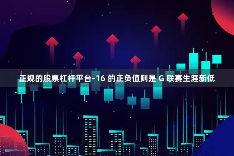 正规的股票杠杆平台-16 的正负值则是 G 联赛生涯新低