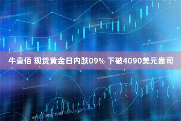 牛壹佰 现货黄金日内跌09% 下破4090美元盎司
