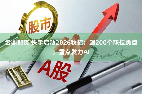 名鼎配资 快手启动2026秋招:超200个职位类型,重点发力AI