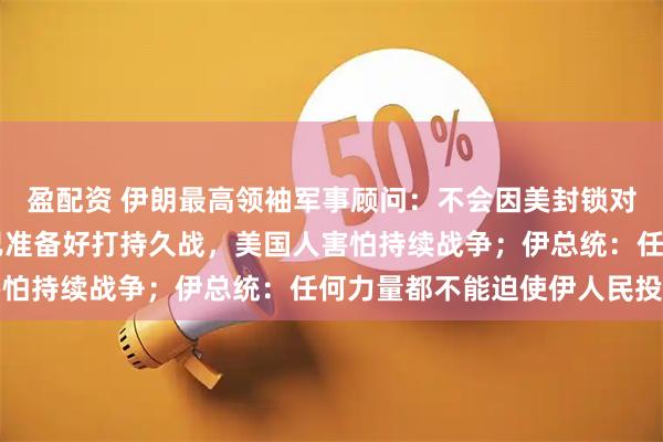 盈配资 伊朗最高领袖军事顾问：不会因美封锁对10项条件妥协！伊朗已准备好打持久战，美国人害怕持续战争；伊总统：任何力量都不能迫使伊人民投降