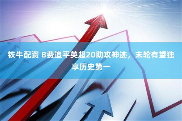 铁牛配资 B费追平英超20助攻神迹，末轮有望独享历史第一