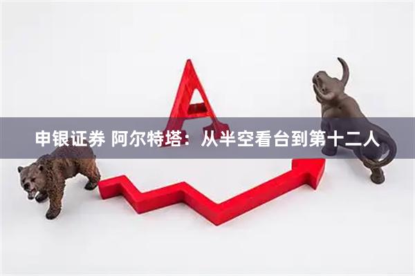 申银证券 阿尔特塔：从半空看台到第十二人