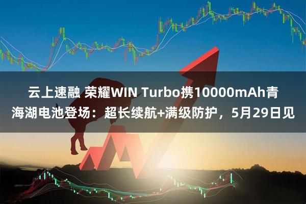 云上速融 荣耀WIN Turbo携10000mAh青海湖电池登场：超长续航+满级防护，5月29日见