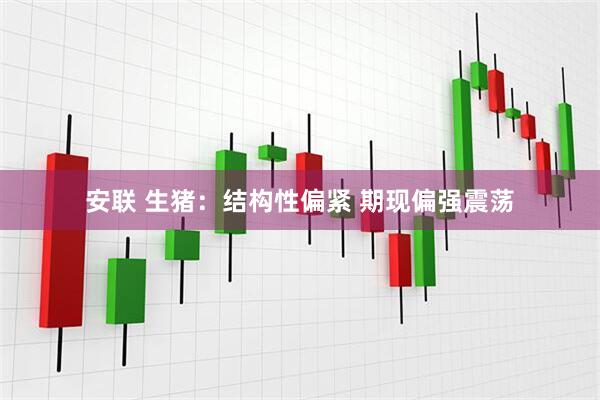 安联 生猪:结构性偏紧 期现偏强震荡
