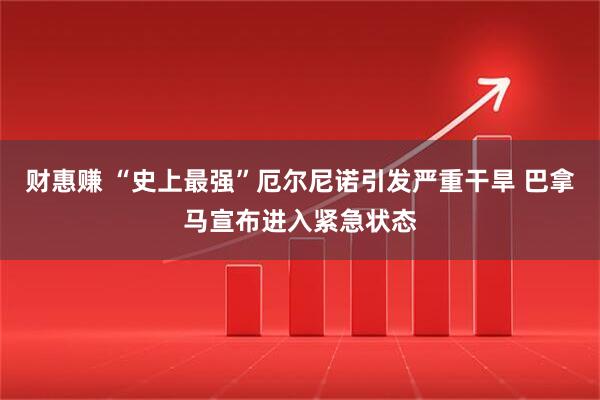 财惠赚 “史上最强”厄尔尼诺引发严重干旱 巴拿马宣布进入紧急状态